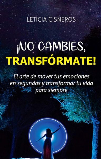 No cambies, transfórmate: el arte de mover tus emociones en segundos y transformar tu vida para siempre.